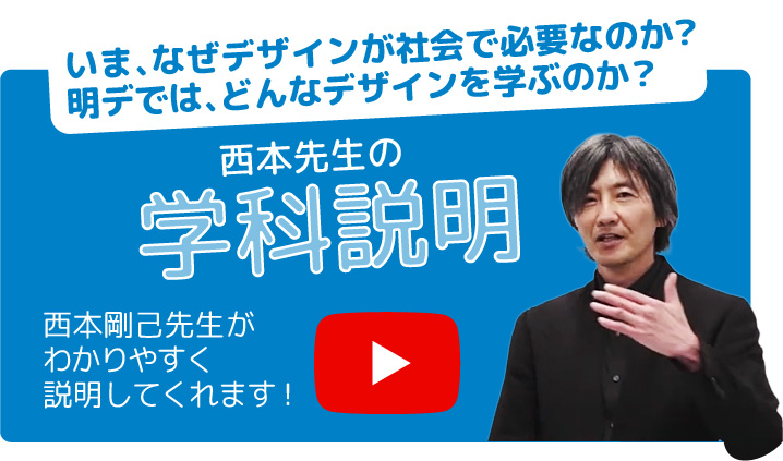 西本先生の学科説明 いま、なぜデザインが社会で必要なのか？明デでは、どんなデザインを学ぶのか？西本剛己先生がわかりやすく説明してくれます！