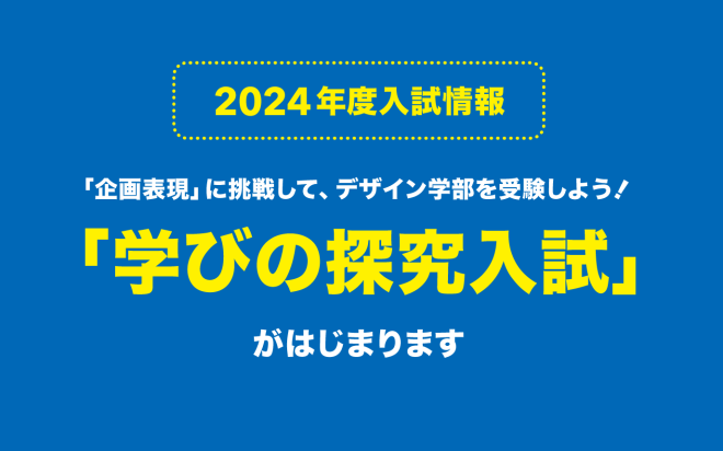 ｢企画表現」に挑戦して、デザイン学部を受験しよう！─「学びの探究入試」がはじまります─【2024年度入試】